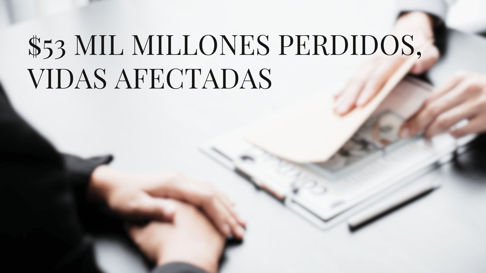 Título "$53 MIL MILLONES PERDIDOS, VIDAS AFECTADAS" superpuesto en una imagen borrosa de dos personas en una mesa, con una mano entregando un sobre a otra.
