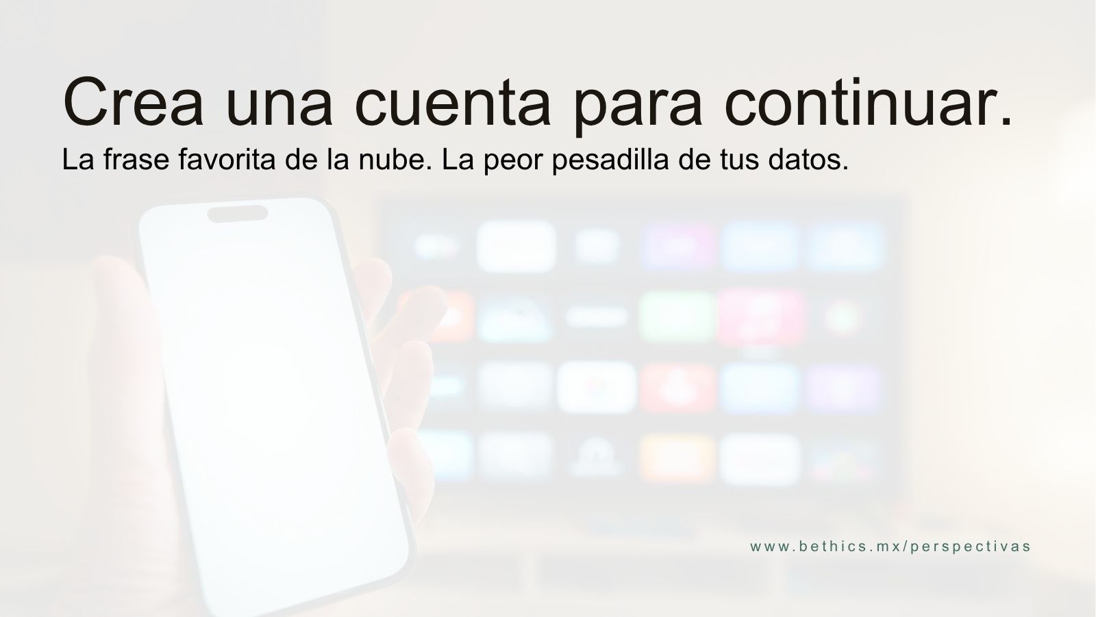 Imagen con fondo claro difuminado que muestra una mano sosteniendo un smartphone. En la parte superior destaca el texto en español: "Crea una cuenta para continuar. La frase favorita de la nube. La peor pesadilla de tus datos." En la esquina inferior derecha se lee la URL www.bethics.mx/perspectivas.